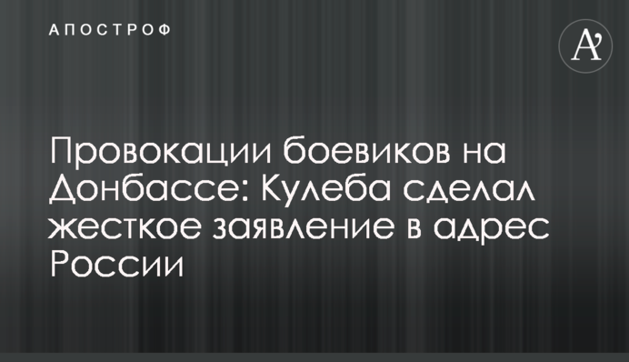 Провокації бойовиків на Донбасі: Кулеба зробив жорстку заяву на адресу Росії