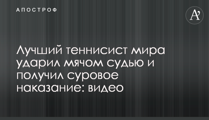 Найкращий тенісист світу вдарив м'ячем суддю і отримав суворе покарання: відео