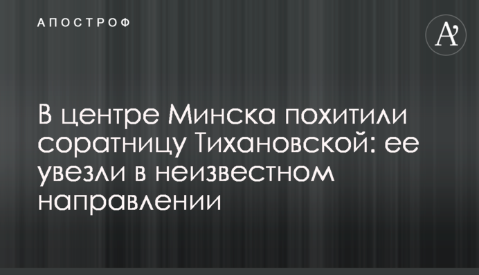 У центрі Мінська викрали соратницю Тіхановської: її вивезли в невідомому напрямку