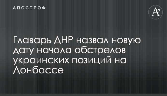 Ватажок ДНР назвав нову дату початку обстрілів українських позицій на Донбасі