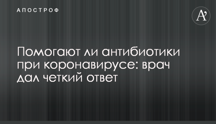 Чи допомагають антибіотики при коронавірусі: лікар дав чітку відповідь