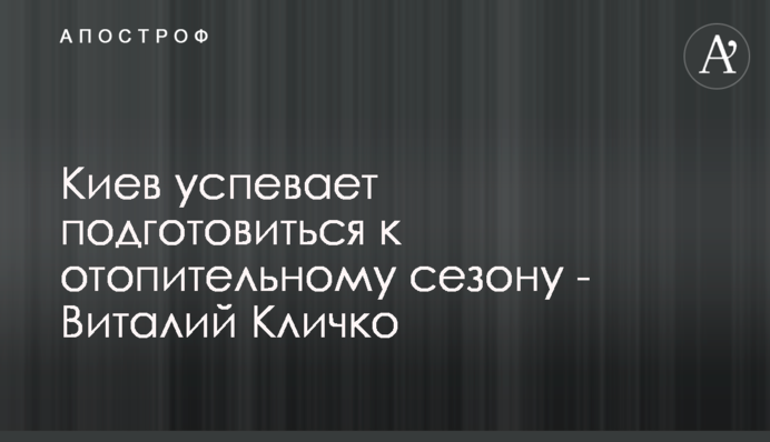 Київ встигає підготуватись до опалювального сезону – Віталій Кличко