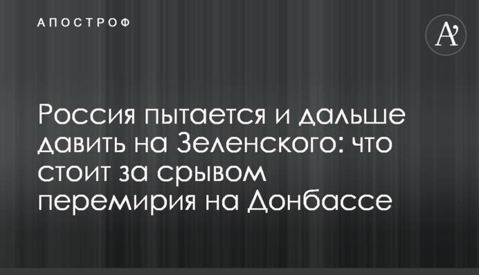 Россия пытается и дальше давить на Зеленского: что стоит за срывом перемирия на Донбассе