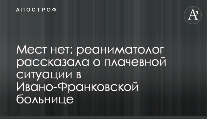 Мест нет: реаниматолог рассказала о плачевной ситуации в Ивано-Франковской больнице