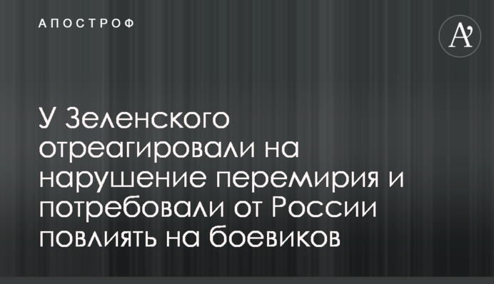 У Зеленского отреагировали на нарушение перемирия и потребовали от России повлиять на боевиков