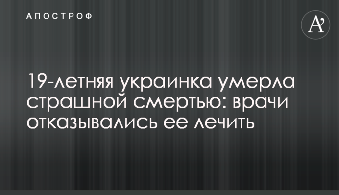 19-річна українка померла страшною смертю: лікарі відмовлялися її лікувати