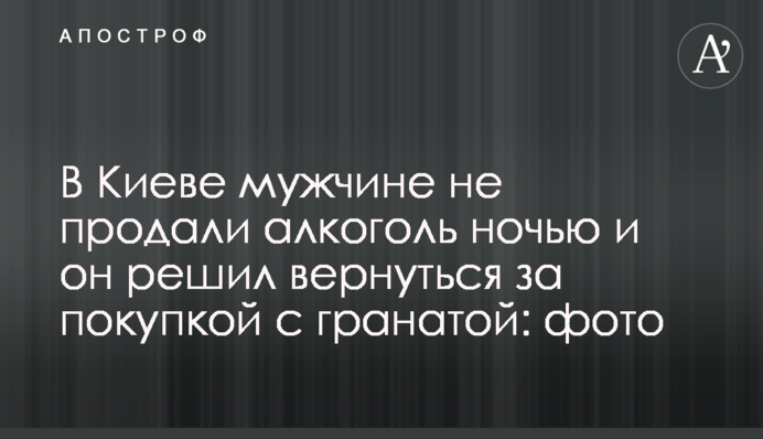 В Киеве мужчине не продали алкоголь ночью и он решил вернуться за покупкой с гранатой: фото