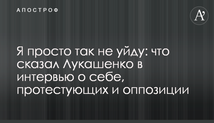 Я просто так не піду: що сказав Лукашенко в інтерв'ю про себе, протестувальників і опозицію