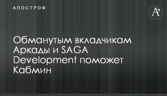 Обманутым вкладчикам Аркады и SAGA Development поможет Кабмин
