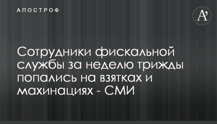 Співробітники фіскальної служби за тиждень тричі попалися на хабарах і махінаціях - ЗМІ