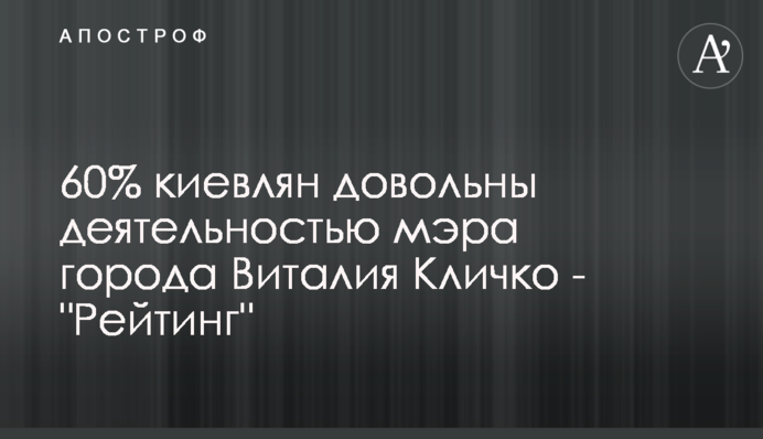 60% киян задоволені діяльністю мера міста Віталія Кличка - 