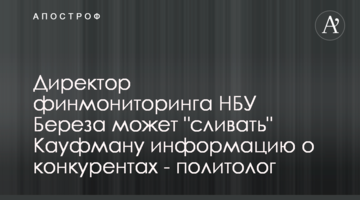 Директор финмониторинга НБУ Береза может "сливать" Кауфману информацию о конкурентах - политолог