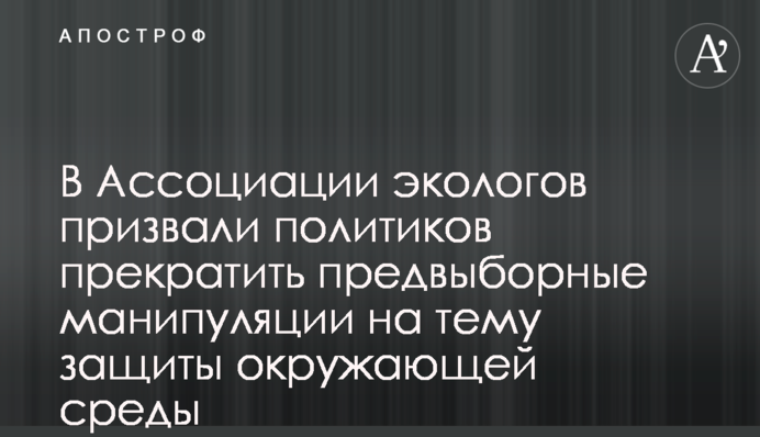 В Ассоциации экологов призвали политиков прекратить предвыборные манипуляции на тему защиты окружающей среды