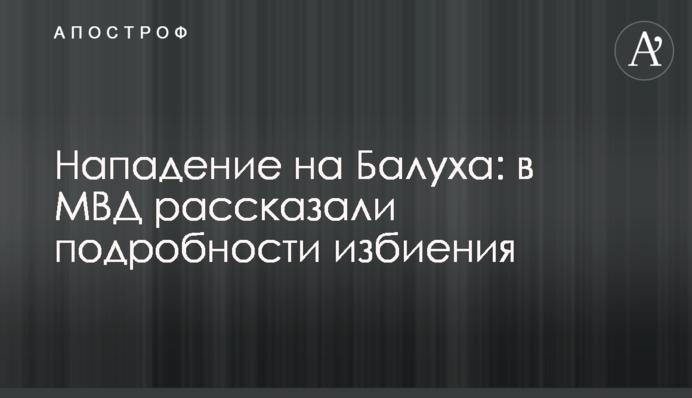 Нападение на Балуха: в МВД рассказали подробности избиения