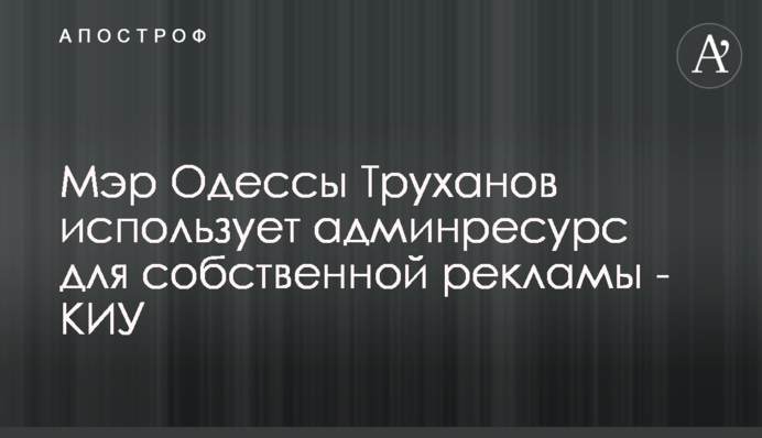 Мэр Одессы Труханов использует админресурс для собственной рекламы - КИУ