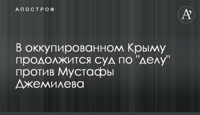 В окупованому Криму продовжиться суд у "справі" проти Мустафи Джемілєва