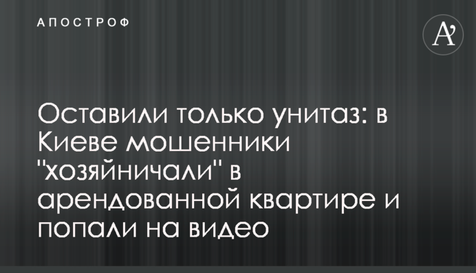Залишили тільки унітаз: в Києві шахраї 