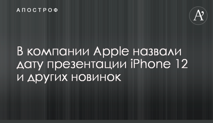 У компанії Apple назвали дату презентації iPhone 12 та інших новинок