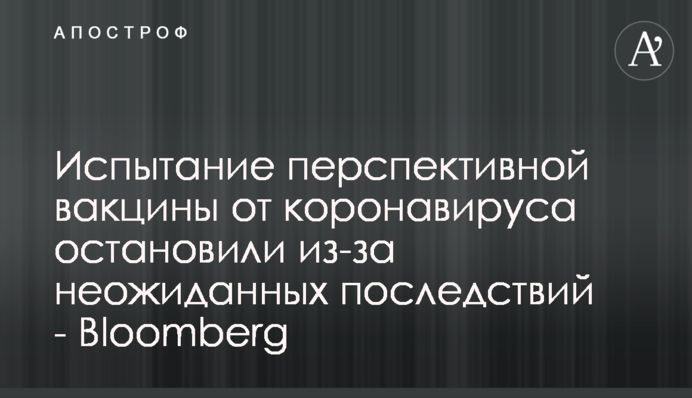 Випробування перспективної вакцини від коронавірусу зупинили через несподівані наслідки - Bloomberg