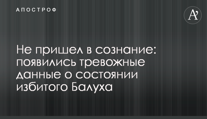 Не прийшов до тями: з'явилися тривожні дані про стан побитого Балуха