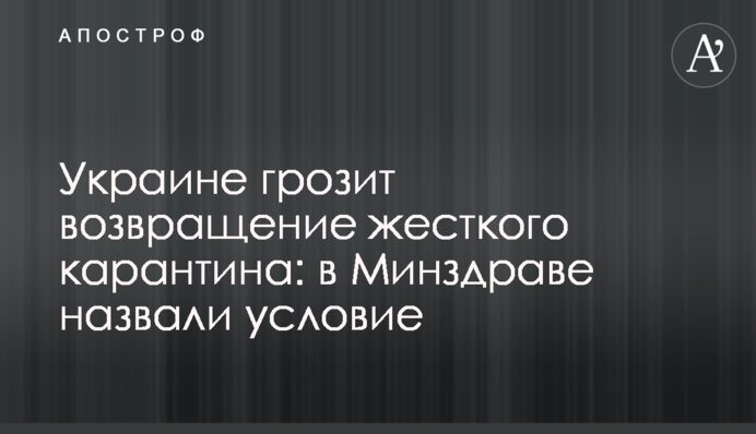 Украине грозит возвращение жесткого карантина: в Минздраве назвали условие