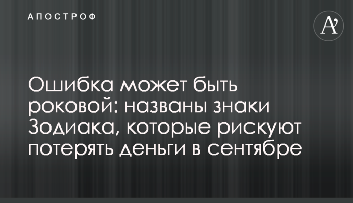 Ошибка может быть роковой: названы знаки Зодиака, которые рискуют потерять деньги в сентябре