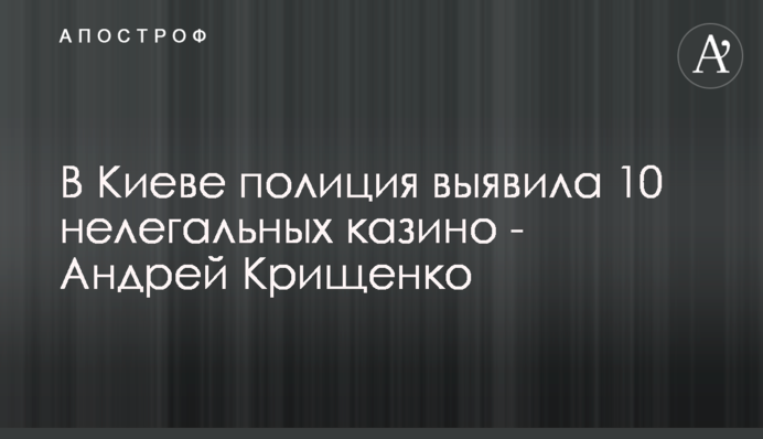 В Киеве полиция выявила 10 нелегальных казино - Андрей Крищенко