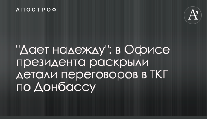 "Дает надежду": в Офисе президента раскрыли детали переговоров в ТКГ по Донбассу