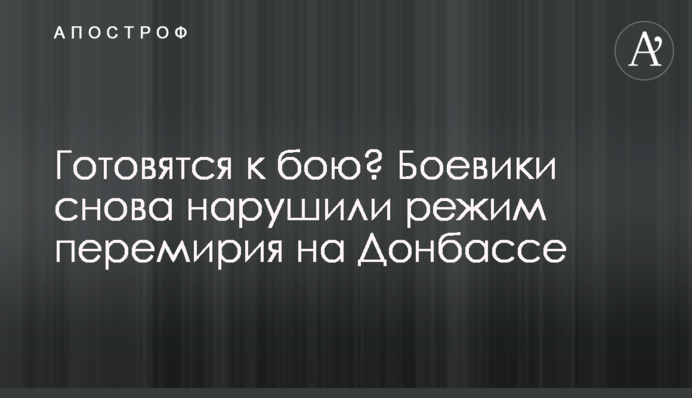 Готовятся к бою? Боевики снова нарушили режим перемирия на Донбассе