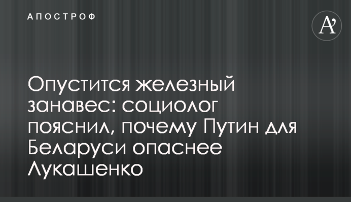 Опуститься залізна завіса: соціолог пояснив, чому Путін для Білорусі небезпечніший за Лукашенка