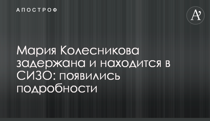Мария Колесникова задержана и находится в СИЗО: появились подробности