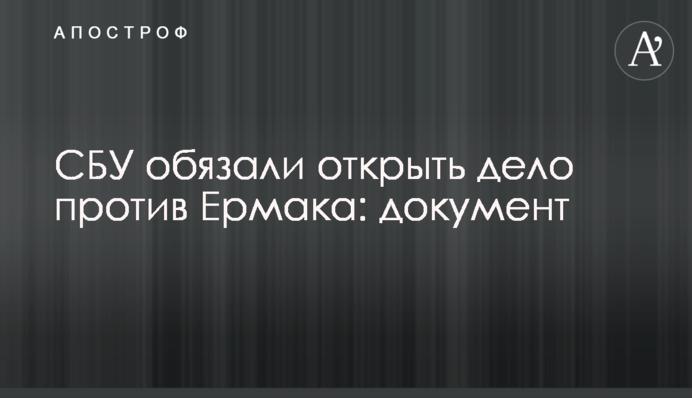 СБУ зобов'язали порушити справу проти Єрмака: документ