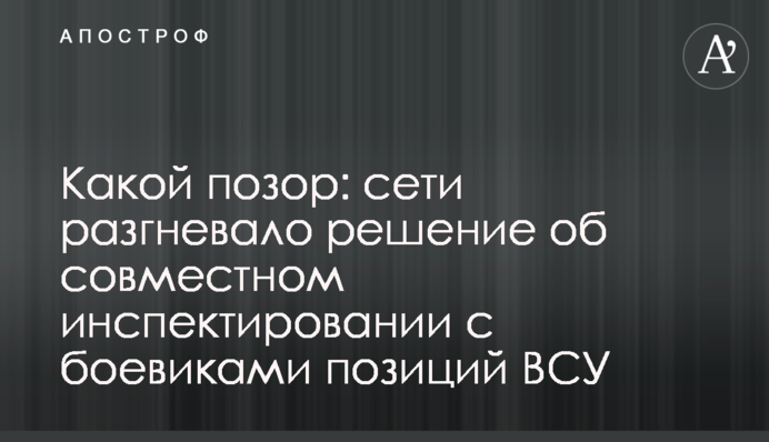 Какой позор: сети разгневало решение о совместном инспектировании с боевиками позиций ВСУ