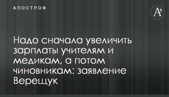 Надо сначала увеличить зарплаты учителям и медикам, а только потом чиновникам: заявление Верещук