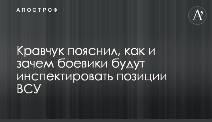 Кравчук и ОПУ пояснили, как и зачем боевики будут инспектировать позиции ВСУ