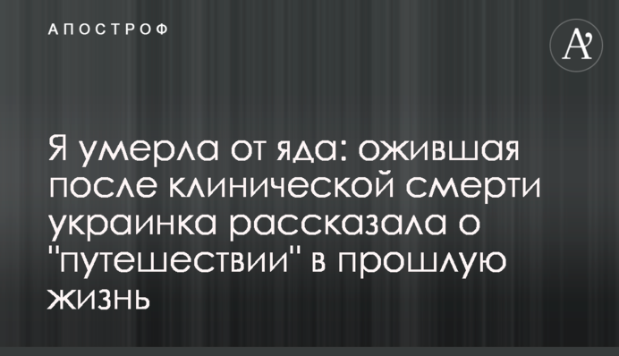 Я померла від отрути: українка, яка ожила після клінічної смерті розповіла про 