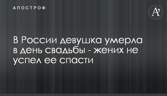 В России девушка умерла в день свадьбы - жених не успел ее спасти