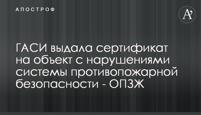 ДАБІ видала сертифікат на об'єкт з порушеннями системи протипожежної безпеки - ОПЗЖ