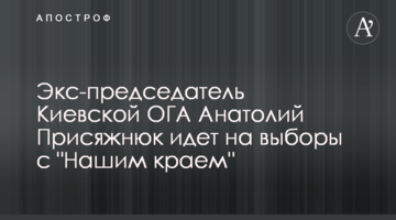 Ексголова Київської ОДА Анатолій Присяжнюк йде на вибори з "Нашим краєм"