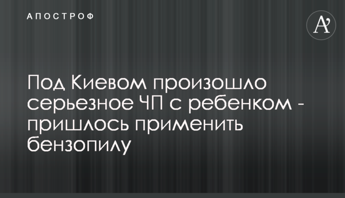 Под Киевом произошло серьезное ЧП с ребенком - пришлось применить бензопилу