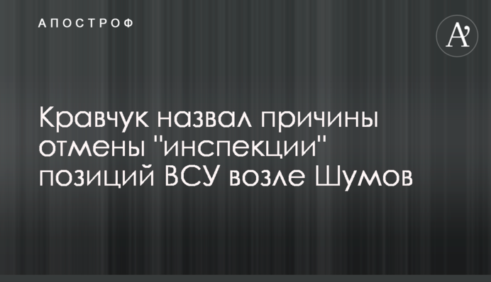 Кравчук назвал причины отмены "инспекции" позиций ВСУ возле Шумов