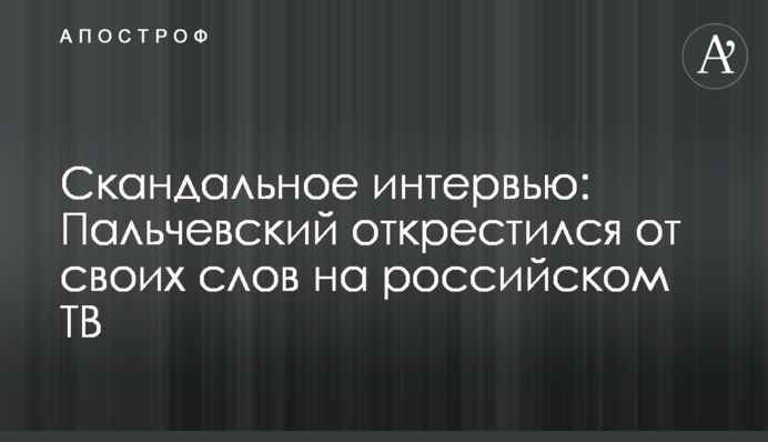 Скандальное интервью: Пальчевский открестился от своих слов на российском ТВ