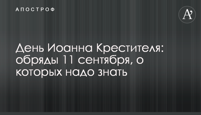 День Иоанна Крестителя: обряды 11 сентября, о которых надо знать