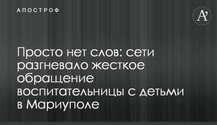 Просто нет слов: сети разгневало жесткое обращение воспитательницы с детьми в Мариуполе