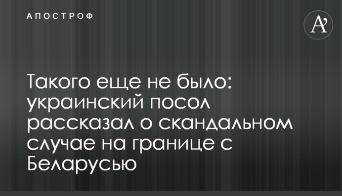 Такого еще не было: украинский посол рассказал о скандальном случае на границе с Беларусью