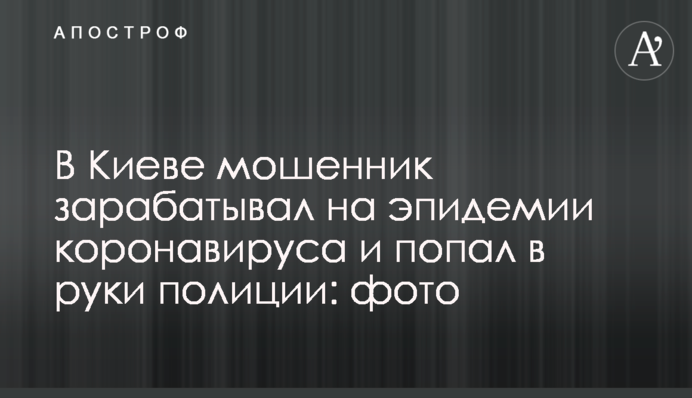 У Києві шахрай заробляв на епідемії коронавірусу і потрапив в руки поліції: фото
