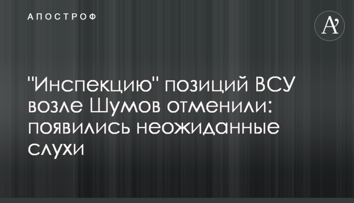 "Инспекцию" позиций ВСУ возле Шумов отменили: появились неожиданные слухи