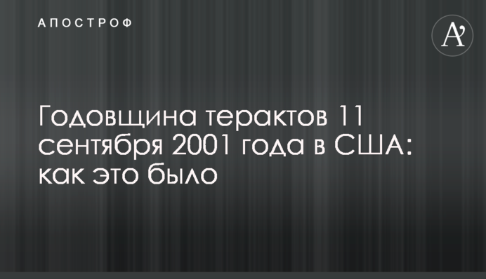 Річниця терактів 11 вересня 2001 року в США: як це було