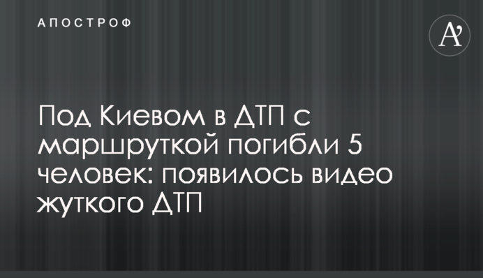 Под Киевом в ДТП с маршруткой погибли 5 человек: появилось видео жуткого ДТП
