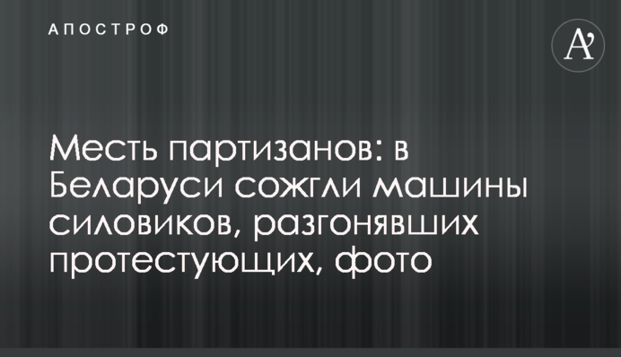 Помста партизанів: в Білорусі спалили машини силовиків, які розганяли протестуючих, фото